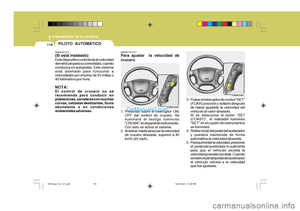 Hyundai Santa Fe 2008 Manual del propietario (in Spanish) 1COMPONENTES DE SU HYUNDAI
118PILOTO AUTOMÁTICO
B660A02S-GYT (Si está instalado) Este dispositivo controla de la velocidad del vehículo para su comodidad, cuando conduzca en autopistas. Este sistem Hyundai Santa Fe 2008 Manual del propietario (in Spanish) 1COMPONENTES DE SU HYUNDAI
118PILOTO AUTOMÁTICO
B660A02S-GYT (Si está instalado) Este dispositivo controla de la velocidad del vehículo para su comodidad, cuando conduzca en autopistas. Este sistem