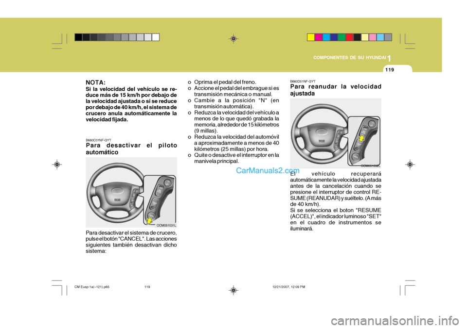 Hyundai Santa Fe 2008  Manual del propietario (in Spanish) 1
COMPONENTES DE SU HYUNDAI
119
B660D01NF-GYT Para reanudar la velocidad ajustada El vehículo recuperará automáticamente la velocidad ajustada antes de la cancelación cuando se presione el interru