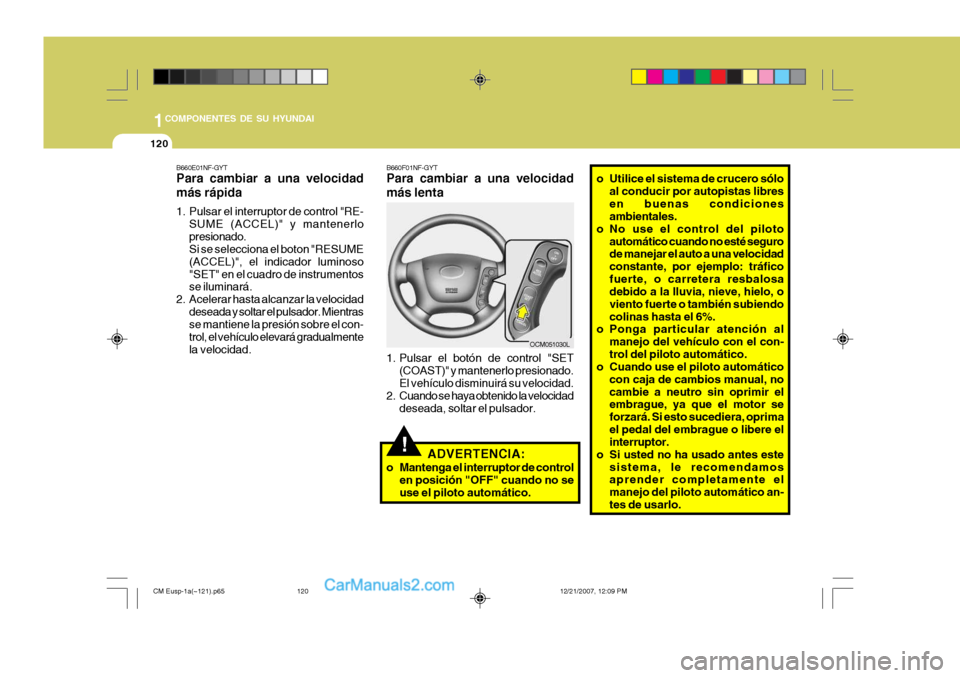 Hyundai Santa Fe 2008  Manual del propietario (in Spanish) 1COMPONENTES DE SU HYUNDAI
120
!
B660E01NF-GYT Para cambiar a una velocidad más rápida 
1. Pulsar el interruptor de control "RE-
SUME (ACCEL)" y mantenerlo presionado. Si se selecciona el boton "RES