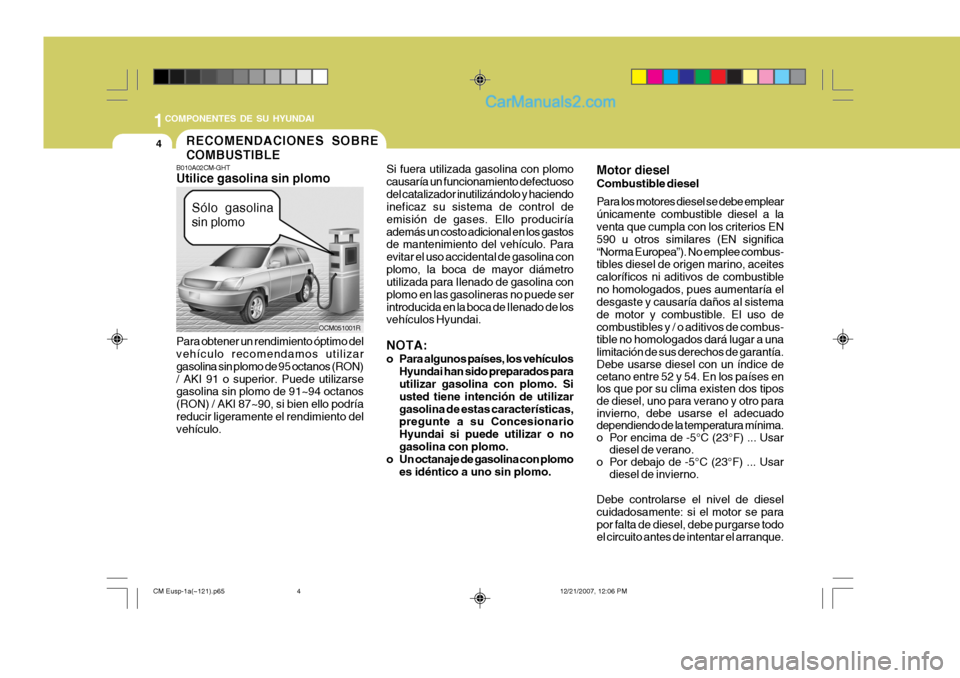 Hyundai Santa Fe 2008  Manual del propietario (in Spanish) 1COMPONENTES DE SU HYUNDAI
4
B010A02CM-GHT Utilice gasolina sin plomo Para obtener un rendimiento óptimo del vehículo recomendamos utilizar gasolina sin plomo de 95 octanos (RON)/ AKI 91 o superior.