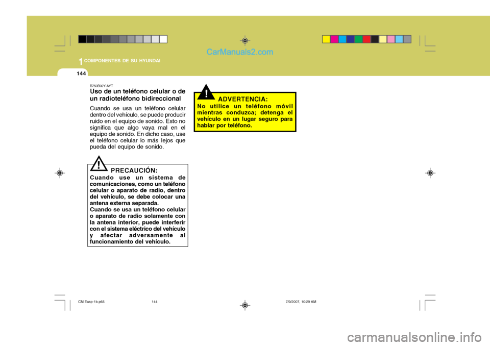 Hyundai Santa Fe 2008  Manual del propietario (in Spanish) 1COMPONENTES DE SU HYUNDAI
144
!
B750B02Y-AYT Uso de un teléfono celular o de
un radioteléfono bidireccional
Cuando se usa un teléfono celular
dentro del vehículo, se puede producir ruido en el eq
