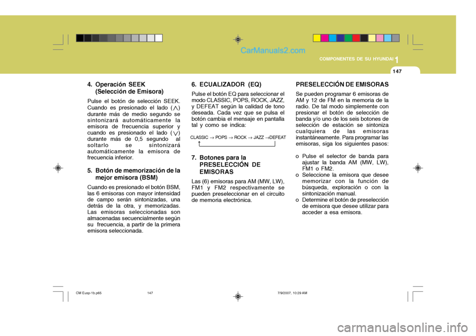 Hyundai Santa Fe 2008  Manual del propietario (in Spanish) 1
COMPONENTES DE SU HYUNDAI
147147
4. Operación SEEK (Selección de Emisora)
Pulse el botón de selección SEEK.
Cuando es presionado el lado (  ) durante más de medio segundo se sintonizará autom�