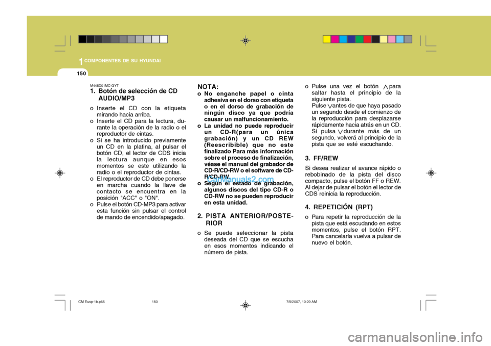 Hyundai Santa Fe 2008  Manual del propietario (in Spanish) 1COMPONENTES DE SU HYUNDAI
150
M445D01MC-GYT 
1. Botón de selección de CDAUDIO/MP3
o Inserte el CD con la etiqueta mirando hacia arriba.
o Inserte el CD para la lectura, du-
rante la operación de l