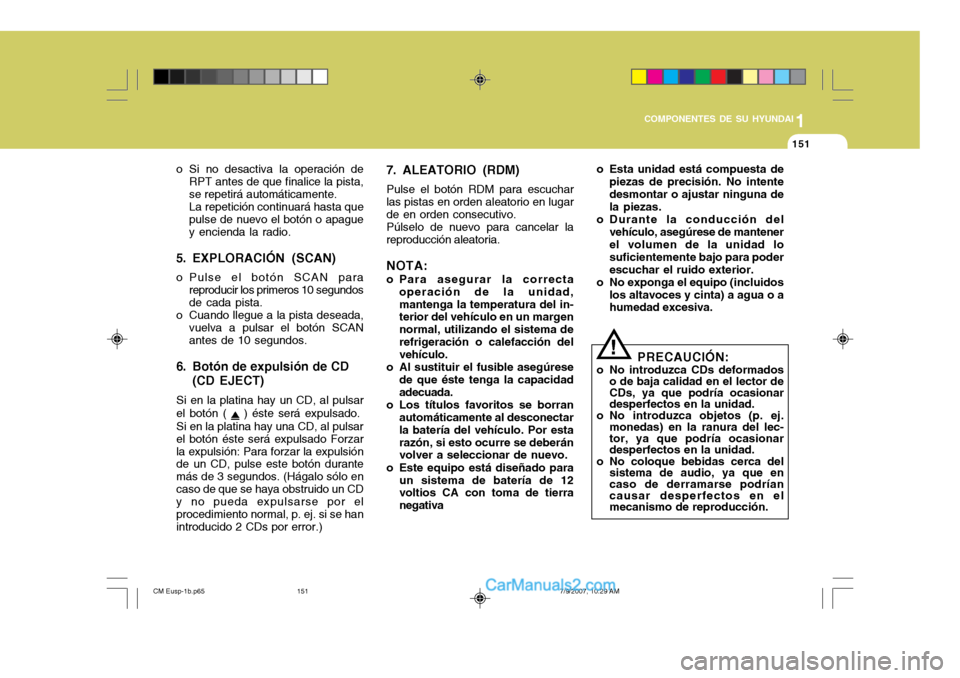 Hyundai Santa Fe 2008  Manual del propietario (in Spanish) 1
COMPONENTES DE SU HYUNDAI
151151
o Si no desactiva la operación de RPT antes de que finalice la pista, se repetirá automáticamente.La repetición continuará hasta quepulse de nuevo el botón o a
