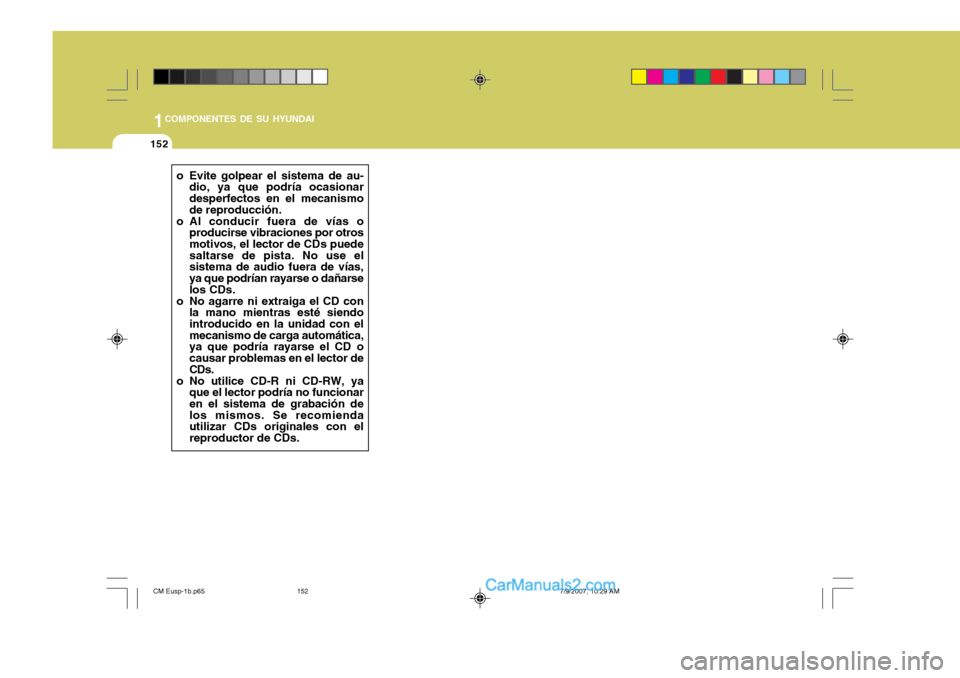 Hyundai Santa Fe 2008  Manual del propietario (in Spanish) 1COMPONENTES DE SU HYUNDAI
152
o Evite golpear el sistema de au-dio, ya que podría ocasionar desperfectos en el mecanismo de reproducción.
o Al conducir fuera de vías o producirse vibraciones por o