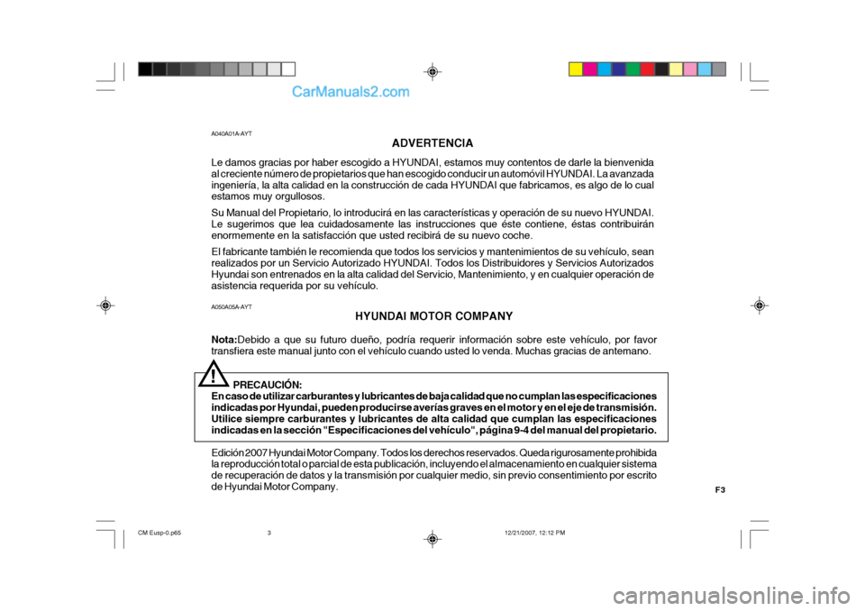 Hyundai Santa Fe 2008 Manual del propietario (in Spanish) F3
A050A05A-AYT
HYUNDAI MOTOR COMPANY
Nota: Debido a que su futuro dueño, podría requerir información sobre este vehículo, por favor
transfiera este manual junto con el vehículo cuando usted lo v Hyundai Santa Fe 2008 Manual del propietario (in Spanish) F3
A050A05A-AYT
HYUNDAI MOTOR COMPANY
Nota: Debido a que su futuro dueño, podría requerir información sobre este vehículo, por favor
transfiera este manual junto con el vehículo cuando usted lo v