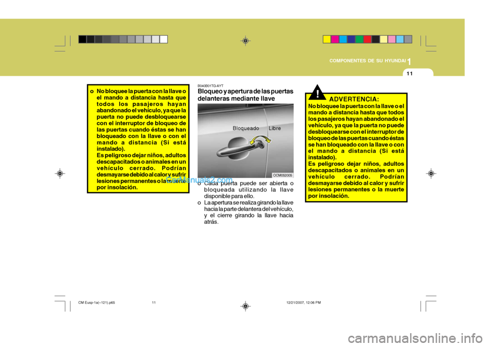 Hyundai Santa Fe 2008  Manual del propietario (in Spanish) 1
COMPONENTES DE SU HYUNDAI
11
!ADVERTENCIA:
No bloquee la puerta con la llave o el mando a distancia hasta que todos los pasajeros hayan abandonado elvehículo, ya que la puerta no puede desbloquears