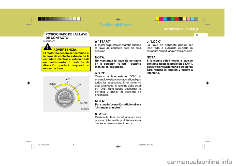 Hyundai Santa Fe 2008  Manual del propietario (in Spanish) 2
 CONDUCIENDO SU HYUNDAI
5
!
POSICIONADO DE LA LLAVE DE CONTACTO
C040A02A-AYT
C040A01E
LOCK
ACC
ON
START
ADVERTENCIA:
El motor no deberá ser detenido ni la llave de contacto extraída de la cerradur