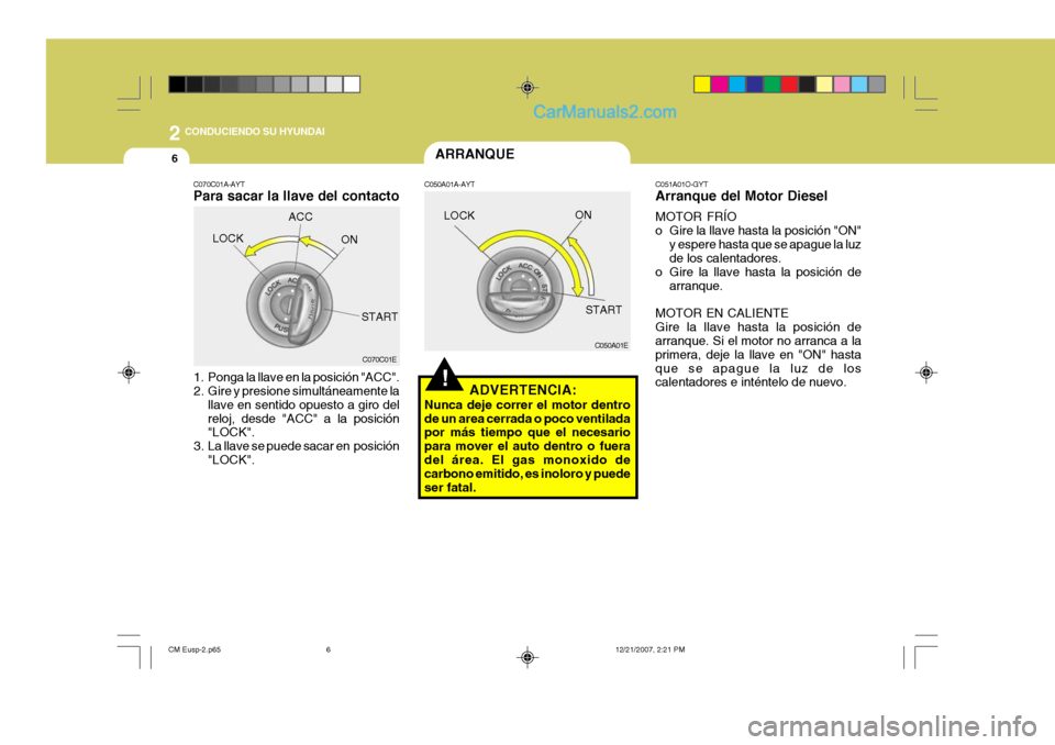 Hyundai Santa Fe 2008 Manual del propietario (in Spanish) 2
6
CONDUCIENDO SU HYUNDAI
!
C051A01O-GYT Arranque del Motor Diesel MOTOR FRÍO
o Gire la llave hasta la posición "ON"y espere hasta que se apague la luz de los calentadores.
o Gire la llave hasta Hyundai Santa Fe 2008 Manual del propietario (in Spanish) 2
6
CONDUCIENDO SU HYUNDAI
!
C051A01O-GYT Arranque del Motor Diesel MOTOR FRÍO
o Gire la llave hasta la posición "ON"y espere hasta que se apague la luz de los calentadores.
o Gire la llave hasta