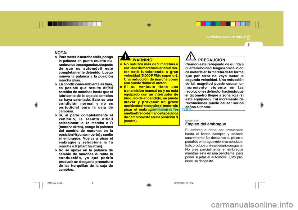 Hyundai Santa Fe 2008  Manual del propietario (in Spanish) 2
 CONDUCIENDO SU HYUNDAI
9
!WARNING:
o No reduzca más de 2 marchas o reduzca de marcha cuando el mo- tor está funcionando a granvelocidad (5.000 RPM o superior).Una reducción de marcha comoesa pue