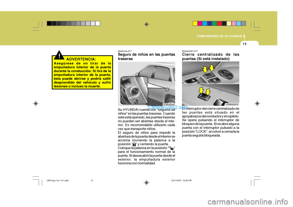 Hyundai Santa Fe 2008  Manual del propietario (in Spanish) 1
COMPONENTES DE SU HYUNDAI
13
B040G02NF-GYT Cierre centralizado de las puertas (Si está instalado) El interruptor del cierre centralizado de las puertas está situado en elapoyabrazos del conductor 