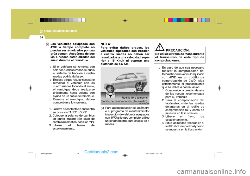 Hyundai Santa Fe 2008  Manual del propietario (in Spanish) 2
24
 CONDUCIENDO SU HYUNDAI
PRECAUCIÓN:
No utilice el freno de mano durante el transcurso de este tipo decomprobaciones.
o En caso de que sea necesario realizar la comprobación del tacómetro de un