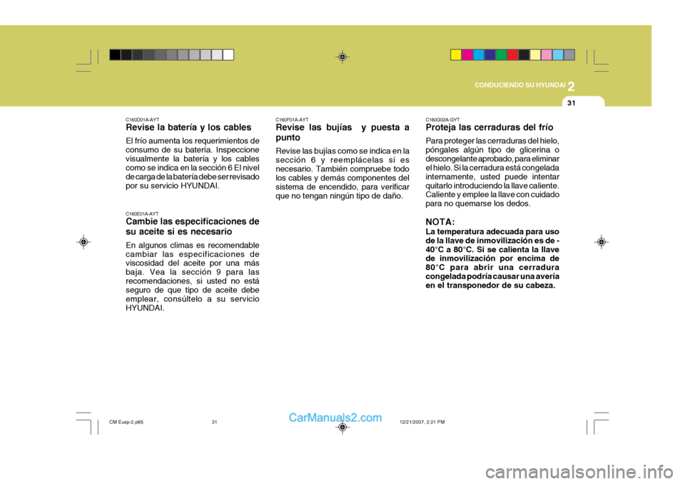 Hyundai Santa Fe 2008 Manual del propietario (in Spanish) 2
CONDUCIENDO SU HYUNDAI
31
C160D01A-AYT Revise la batería y los cables El frío aumenta los requerimientos de consumo de su batería. Inspeccionevisualmente la batería y los cables como se indica Hyundai Santa Fe 2008 Manual del propietario (in Spanish) 2
CONDUCIENDO SU HYUNDAI
31
C160D01A-AYT Revise la batería y los cables El frío aumenta los requerimientos de consumo de su batería. Inspeccionevisualmente la batería y los cables como se indica