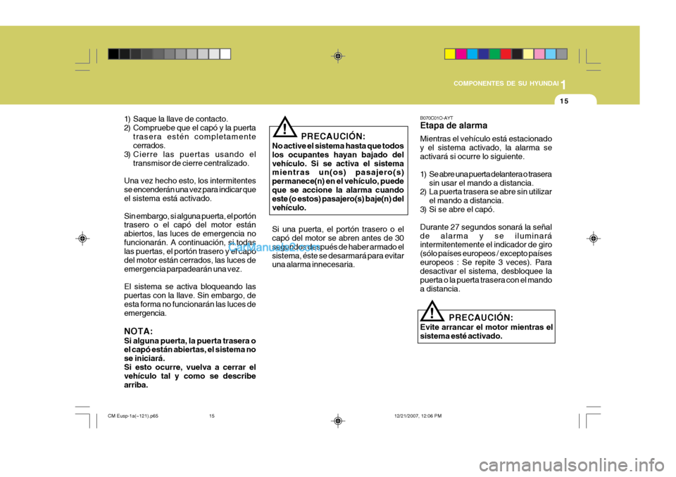 Hyundai Santa Fe 2008  Manual del propietario (in Spanish) 1
COMPONENTES DE SU HYUNDAI
15
B070C01O-AYT Etapa de alarma Mientras el vehículo está estacionado y el sistema activado, la alarma seactivará si ocurre lo siguiente. 
1) Se abre una puerta delanter