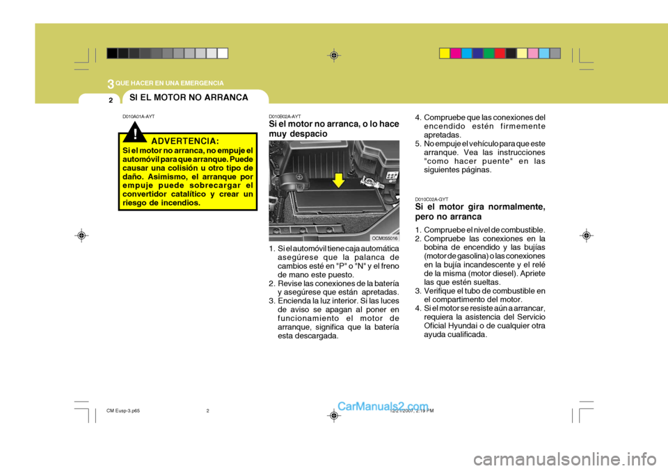 Hyundai Santa Fe 2008 Manual del propietario (in Spanish) 3QUE HACER EN UNA EMERGENCIA
2
!
SI EL MOTOR NO ARRANCA
D010A01A-AYT D010B02A-AYT Si el motor no arranca, o lo hace muy despacio
1. Si el automóvil tiene caja automática asegúrese que la palanca de Hyundai Santa Fe 2008 Manual del propietario (in Spanish) 3QUE HACER EN UNA EMERGENCIA
2
!
SI EL MOTOR NO ARRANCA
D010A01A-AYT D010B02A-AYT Si el motor no arranca, o lo hace muy despacio
1. Si el automóvil tiene caja automática asegúrese que la palanca de