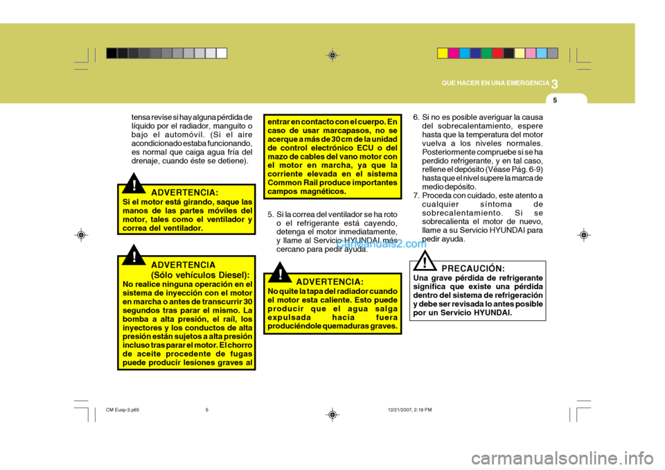 Hyundai Santa Fe 2008  Manual del propietario (in Spanish) 3
QUE HACER EN UNA EMERGENCIA
5
!
!
!
tensa revise si hay alguna pérdida de líquido por el radiador, manguito obajo el automóvil. (Si el aire acondicionado estaba funcionando, es normal que caiga a