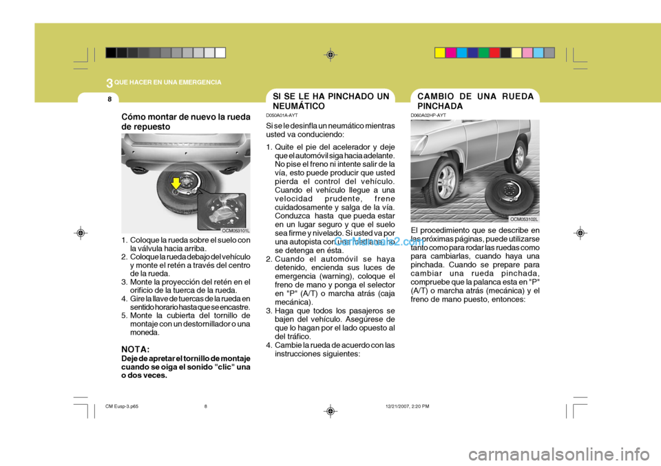 Hyundai Santa Fe 2008 Manual del propietario (in Spanish) 3QUE HACER EN UNA EMERGENCIA
8SI SE LE HA PINCHADO UN NEUMÁTICO
D050A01A-AYT Si se le desinfla un neumático mientras usted va conduciendo:
1. Quite el pie del acelerador y deje
que el automóvil si Hyundai Santa Fe 2008 Manual del propietario (in Spanish) 3QUE HACER EN UNA EMERGENCIA
8SI SE LE HA PINCHADO UN NEUMÁTICO
D050A01A-AYT Si se le desinfla un neumático mientras usted va conduciendo:
1. Quite el pie del acelerador y deje
que el automóvil si