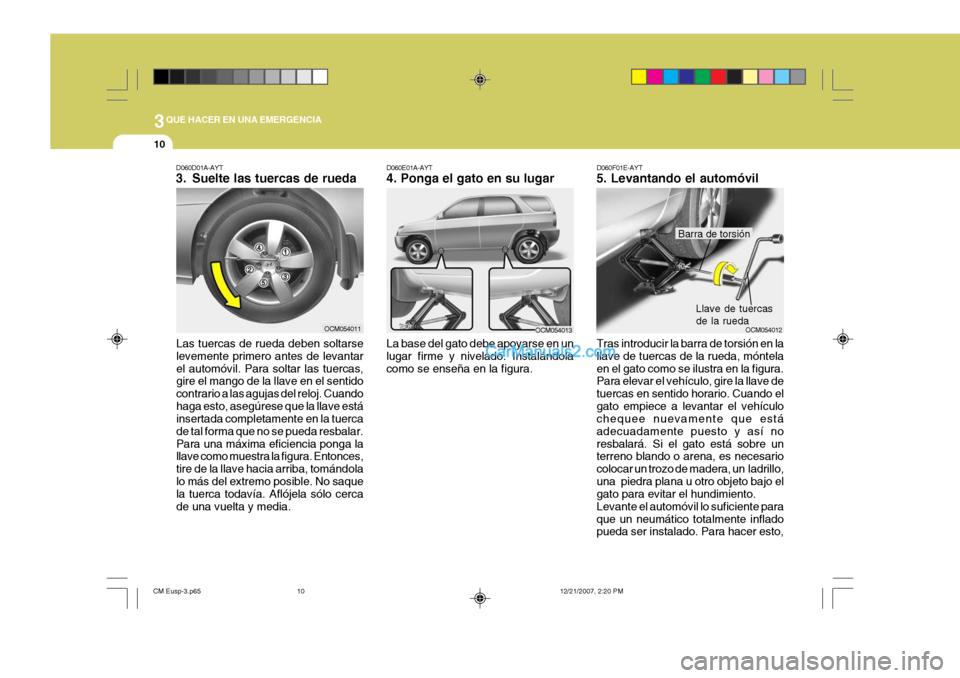 Hyundai Santa Fe 2008  Manual del propietario (in Spanish) 3QUE HACER EN UNA EMERGENCIA
10
D060D01A-AYT 
3. Suelte las tuercas de rueda
Las tuercas de rueda deben soltarse levemente primero antes de levantarel automóvil. Para soltar las tuercas, gire el mang