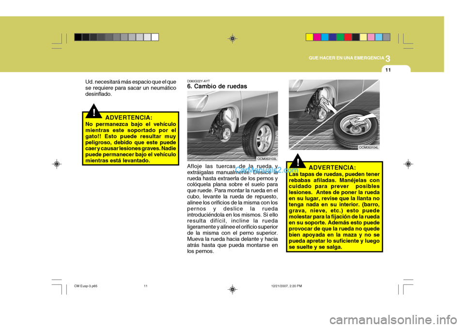 Hyundai Santa Fe 2008  Manual del propietario (in Spanish) 3
QUE HACER EN UNA EMERGENCIA
11
!
!
ADVERTENCIA:
Las tapas de ruedas, pueden tener rebabas afiladas. Manéjelas con cuidado para prever  posibles lesiones.  Antes de poner la ruedaen su lugar, revise
