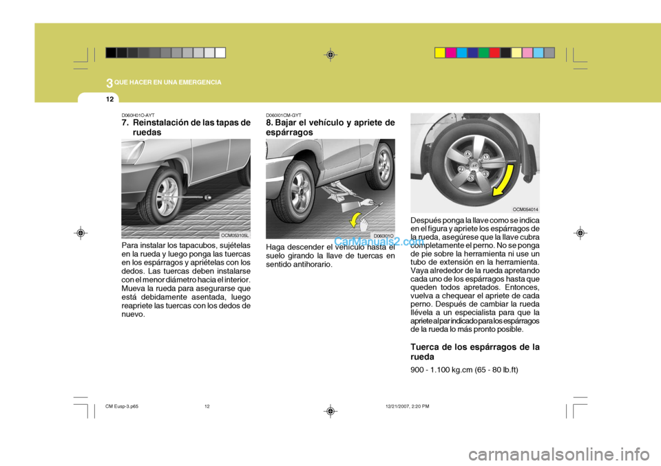 Hyundai Santa Fe 2008  Manual del propietario (in Spanish) 3QUE HACER EN UNA EMERGENCIA
12
D060H01O-AYT 
7. Reinstalación de las tapas deruedas
Para instalar los tapacubos, sujételas en la rueda y luego ponga las tuercas en los espárragos y apriételas con