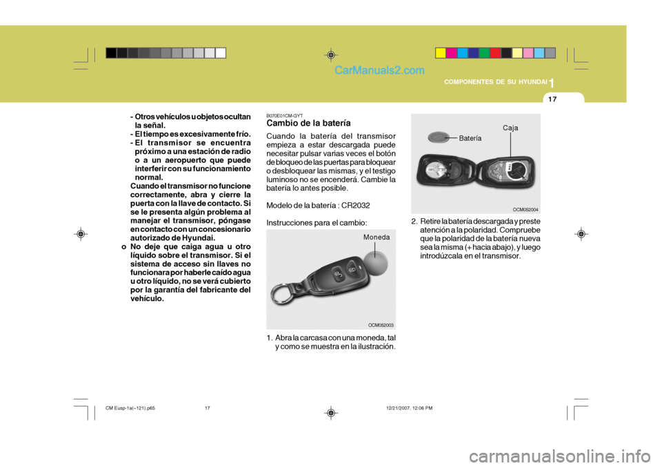 Hyundai Santa Fe 2008  Manual del propietario (in Spanish) 1
COMPONENTES DE SU HYUNDAI
17
OCM052004
Batería Caja
2. Retire la batería descargada y preste
atención a la polaridad. Compruebe que la polaridad de la batería nueva sea la misma (+ hacia abajo),