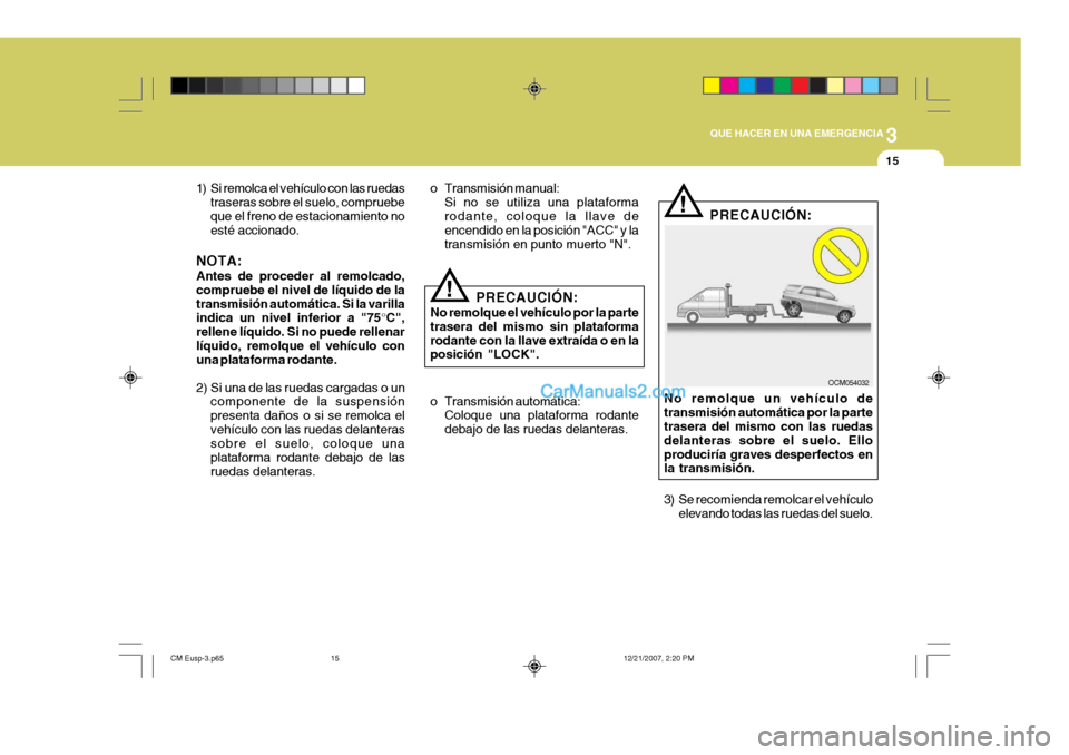 Hyundai Santa Fe 2008  Manual del propietario (in Spanish) 3
QUE HACER EN UNA EMERGENCIA
15
!
1) Si remolca el vehículo con las ruedas
traseras sobre el suelo, compruebe que el freno de estacionamiento no esté accionado.
NOTA: Antes de proceder al remolcado