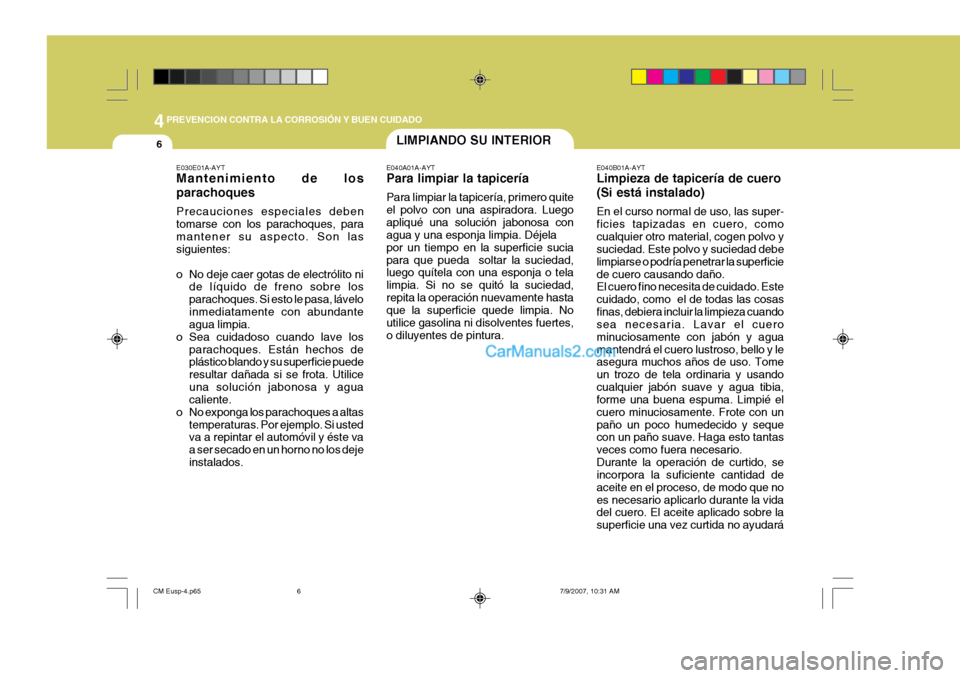 Hyundai Santa Fe 2008  Manual del propietario (in Spanish) 44PREVENCION CONTRA LA CORROSIÓN Y BUEN CUIDADO
6
E040B01A-AYT Limpieza de tapicería de cuero (Si está instalado) En el curso normal de uso, las super- ficies tapizadas en cuero, comocualquier otro