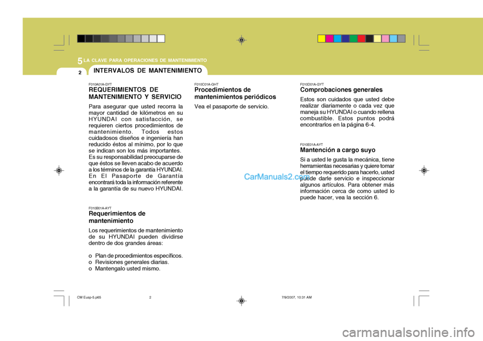 Hyundai Santa Fe 2008  Manual del propietario (in Spanish) 5LA CLAVE PARA OPERACIONES DE MANTENIMIENTO
2INTERVALOS DE MANTENIMIENTO
F010E01A-AYT
Mantención a cargo suyo
Si a usted le gusta la mecánica, tiene
herramientas necesarias y quiere tomar el tiempo 