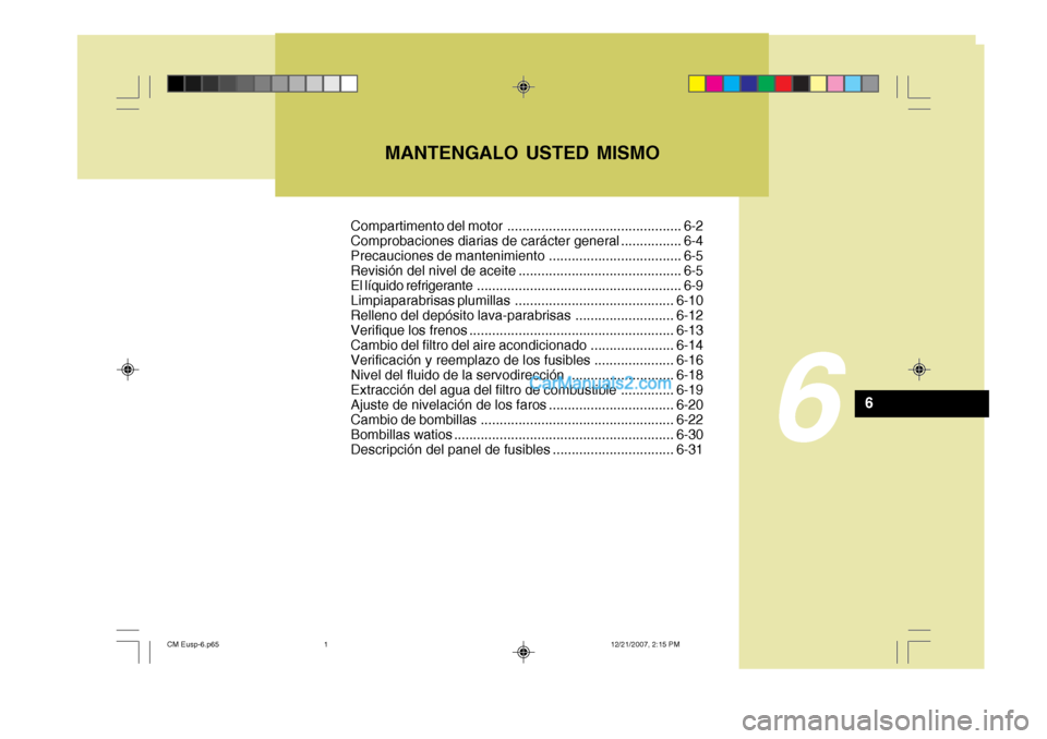 Hyundai Santa Fe 2008  Manual del propietario (in Spanish) MANTENGALO USTED MISMO
6
6
Compartimento del motor .............................................. 6-2 
Comprobaciones diarias de carácter general ................ 6-4
Precauciones de mantenimiento ..