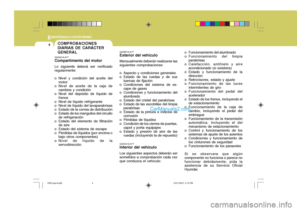 Hyundai Santa Fe 2008 Manual del propietario (in Spanish) 6MANTENGALO USTED MISMO
4COMPROBACIONES DIARIAS DE CARÁCTERGENERAL
G020A01A-AYT Compartimento del motor Lo siguiente deberá ser verificado regularmente:
o Nivel y condición del aceite del motor
o Hyundai Santa Fe 2008 Manual del propietario (in Spanish) 6MANTENGALO USTED MISMO
4COMPROBACIONES DIARIAS DE CARÁCTERGENERAL
G020A01A-AYT Compartimento del motor Lo siguiente deberá ser verificado regularmente:
o Nivel y condición del aceite del motor
o