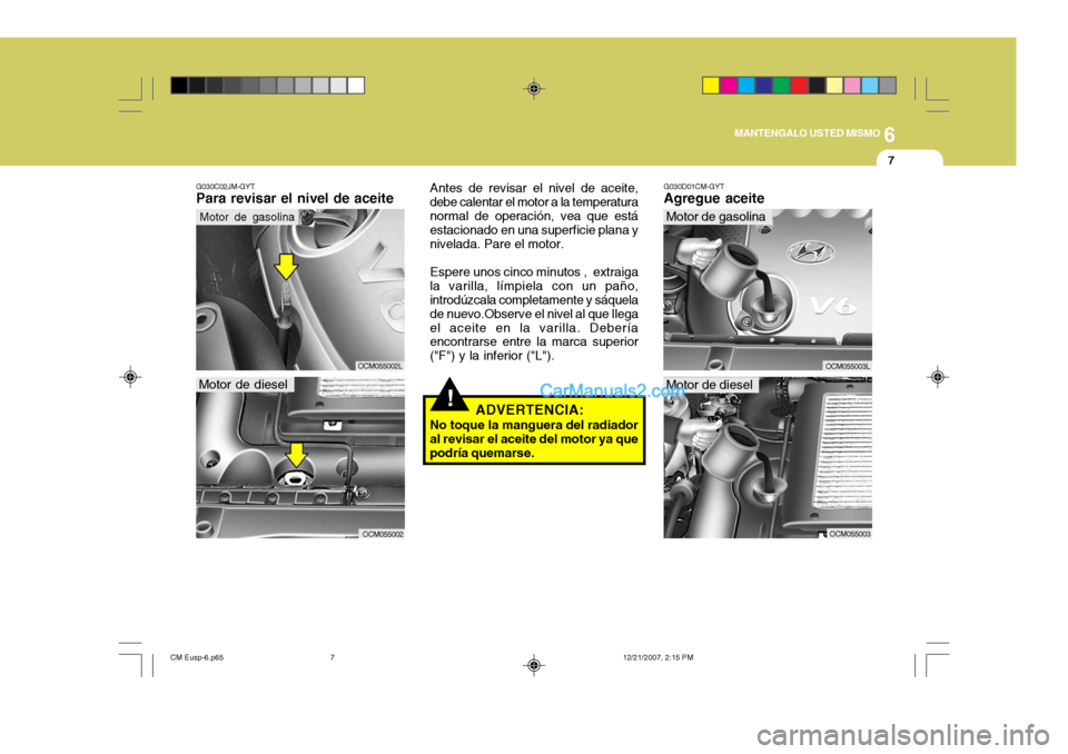 Hyundai Santa Fe 2008  Manual del propietario (in Spanish) 6
MANTENGALO USTED MISMO
7
!
G030C02JM-GYT
Para revisar el nivel de aceite
Motor de diesel Antes de revisar el nivel de aceite,
debe calentar el motor a la temperatura normal de operación, vea que es