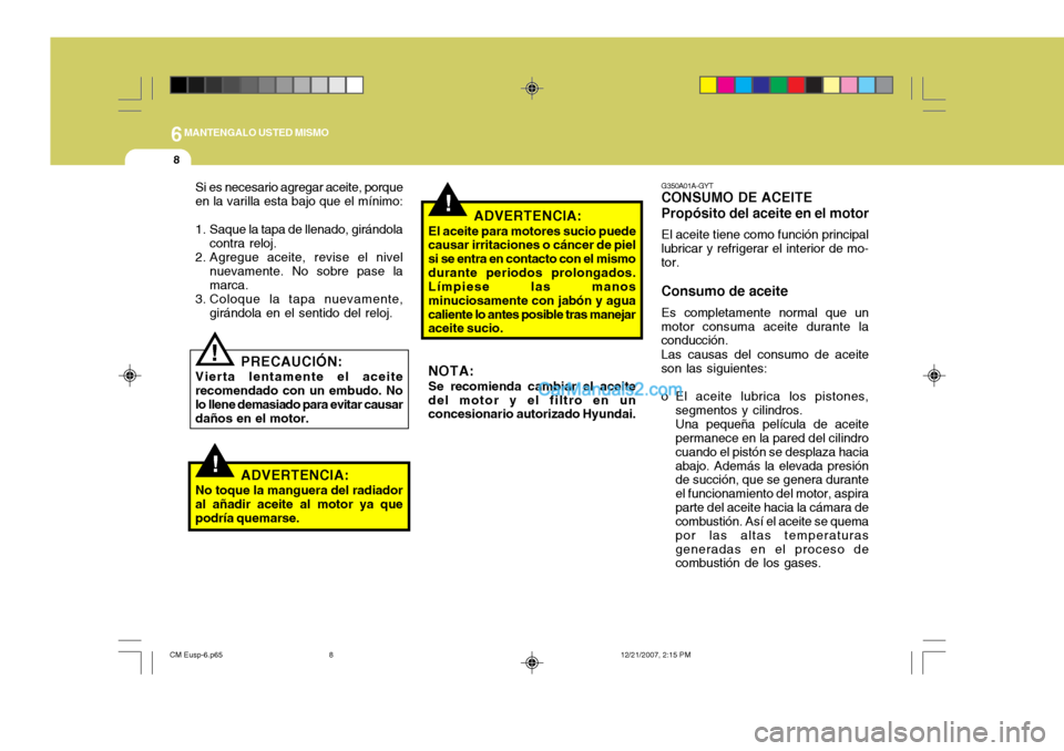 Hyundai Santa Fe 2008  Manual del propietario (in Spanish) 6MANTENGALO USTED MISMO
8
!
!
G350A01A-GYT
CONSUMO DE ACEITE Propósito del aceite en el motor
El aceite tiene como función principal
lubricar y refrigerar el interior de mo- tor. Consumo de aceite
E