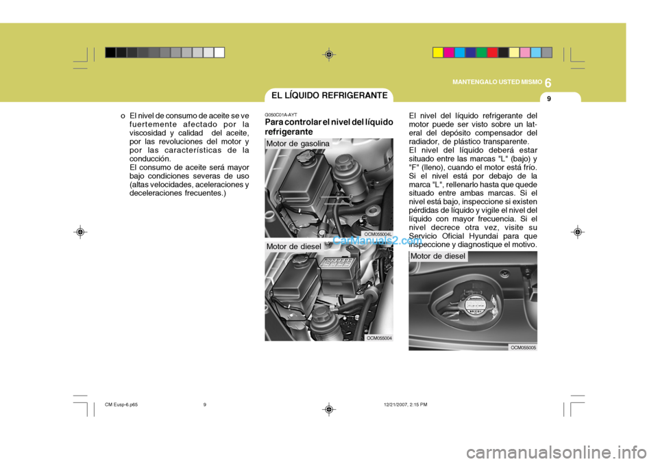 Hyundai Santa Fe 2008 Manual del propietario (in Spanish) 6
MANTENGALO USTED MISMO
9EL LÍQUIDO REFRIGERANTE
G050C01A-AYT
Para controlar el nivel del líquido refrigerante El nivel del líquido refrigerante del
motor puede ser visto sobre un lat- eral del de Hyundai Santa Fe 2008 Manual del propietario (in Spanish) 6
MANTENGALO USTED MISMO
9EL LÍQUIDO REFRIGERANTE
G050C01A-AYT
Para controlar el nivel del líquido refrigerante El nivel del líquido refrigerante del
motor puede ser visto sobre un lat- eral del de
