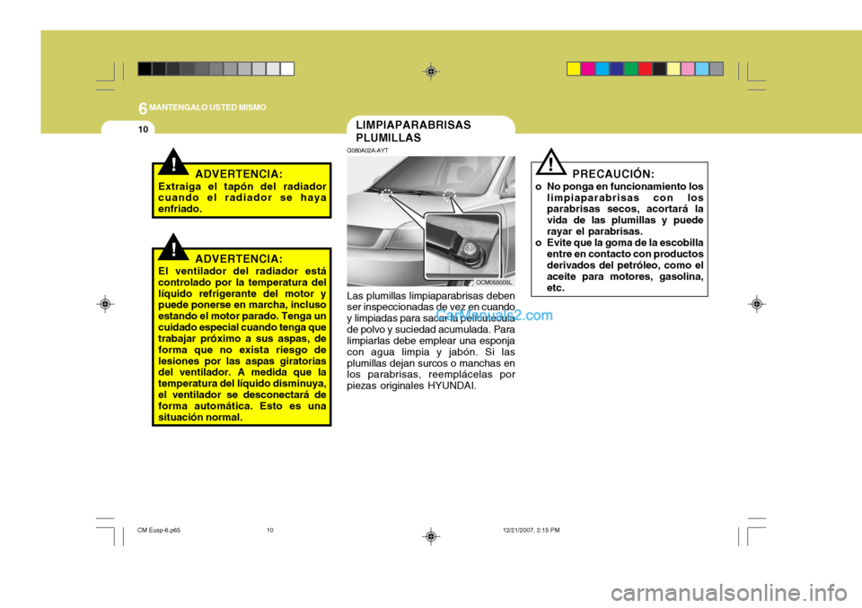 Hyundai Santa Fe 2008  Manual del propietario (in Spanish) 6MANTENGALO USTED MISMO
10
PRECAUCIÓN:
o No ponga en funcionamiento los limpiaparabrisas con los parabrisas secos, acortará la vida de las plumillas y puederayar el parabrisas.
o Evite que la goma d