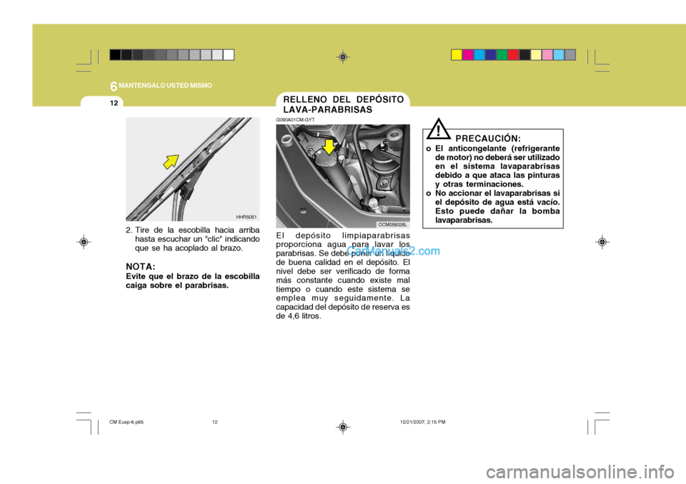 Hyundai Santa Fe 2008  Manual del propietario (in Spanish) 6MANTENGALO USTED MISMO
12
!
PRECAUCIÓN:
o El anticongelante (refrigerante de motor) no deberá ser utilizado en el sistema lavaparabrisas debido a que ataca las pinturasy otras terminaciones.
o No a