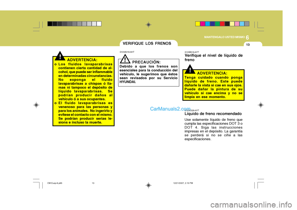 Hyundai Santa Fe 2008  Manual del propietario (in Spanish) 6
MANTENGALO USTED MISMO
13
!
G120C02A-AYT Líquido de freno recomendado Use solamente líquido de freno que cumpla las especificaciones DOT 3 oDOT 4. Siga las instrucciones impresas en el depósito. 