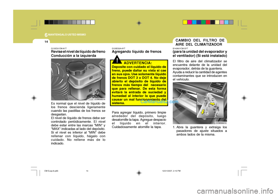 Hyundai Santa Fe 2008  Manual del propietario (in Spanish) 6MANTENGALO USTED MISMO
14CAMBIO DEL FILTRO DE AIRE DEL CLIMATIZADOR
B145A01CM-GYT (para la unidad del evaporador y el ventilador) (Si está instalado) El filtro de aire del climatizador se encuentra 