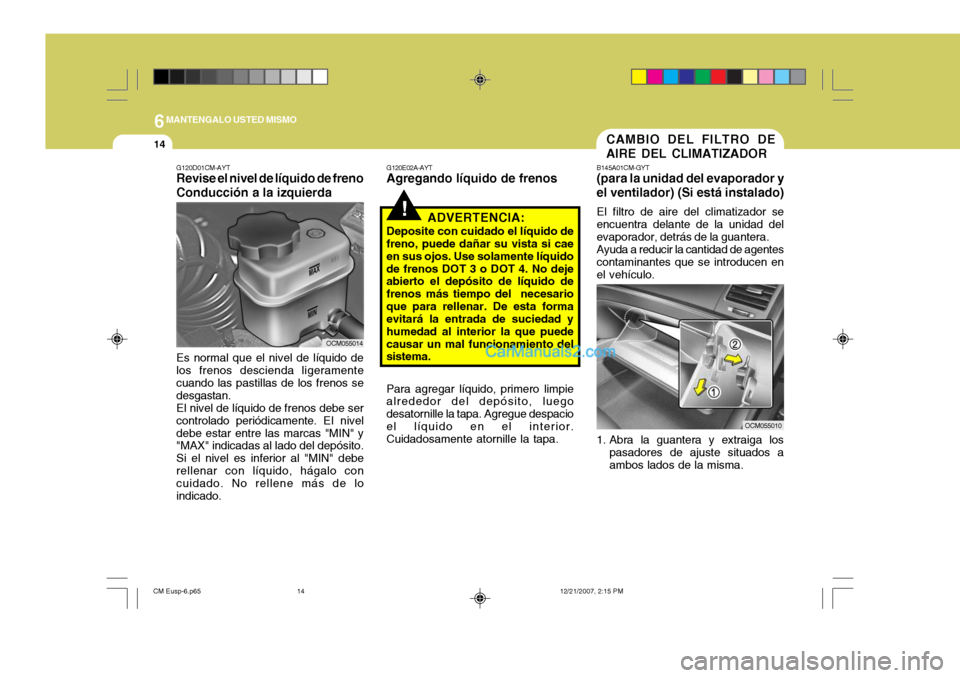 Hyundai Santa Fe 2008 Manual del propietario (in Spanish) 6MANTENGALO USTED MISMO
14CAMBIO DEL FILTRO DE AIRE DEL CLIMATIZADOR
B145A01CM-GYT (para la unidad del evaporador y el ventilador) (Si está instalado) El filtro de aire del climatizador se encuentra Hyundai Santa Fe 2008 Manual del propietario (in Spanish) 6MANTENGALO USTED MISMO
14CAMBIO DEL FILTRO DE AIRE DEL CLIMATIZADOR
B145A01CM-GYT (para la unidad del evaporador y el ventilador) (Si está instalado) El filtro de aire del climatizador se encuentra
