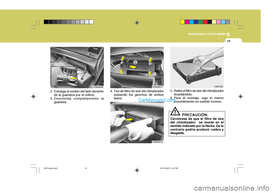Hyundai Santa Fe 2008  Manual del propietario (in Spanish) 6
MANTENGALO USTED MISMO
15
OCM055011
OCM055012
HNF2165
5. Retire el filtro de aire del climatizador levantándolo.
6. Para el montaje, siga el mismo procedimiento en sentido inverso.
! PRECAUCIÓN:
C