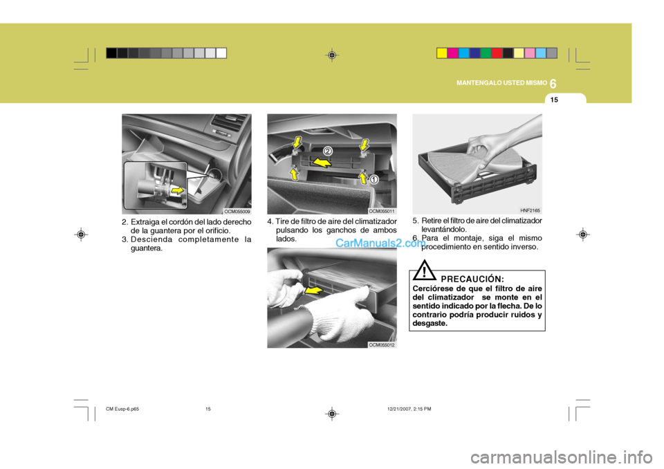 Hyundai Santa Fe 2008 Manual del propietario (in Spanish) 6
MANTENGALO USTED MISMO
15
OCM055011
OCM055012
HNF2165
5. Retire el filtro de aire del climatizador levantándolo.
6. Para el montaje, siga el mismo procedimiento en sentido inverso.
! PRECAUCIÓN:
C Hyundai Santa Fe 2008 Manual del propietario (in Spanish) 6
MANTENGALO USTED MISMO
15
OCM055011
OCM055012
HNF2165
5. Retire el filtro de aire del climatizador levantándolo.
6. Para el montaje, siga el mismo procedimiento en sentido inverso.
! PRECAUCIÓN:
C