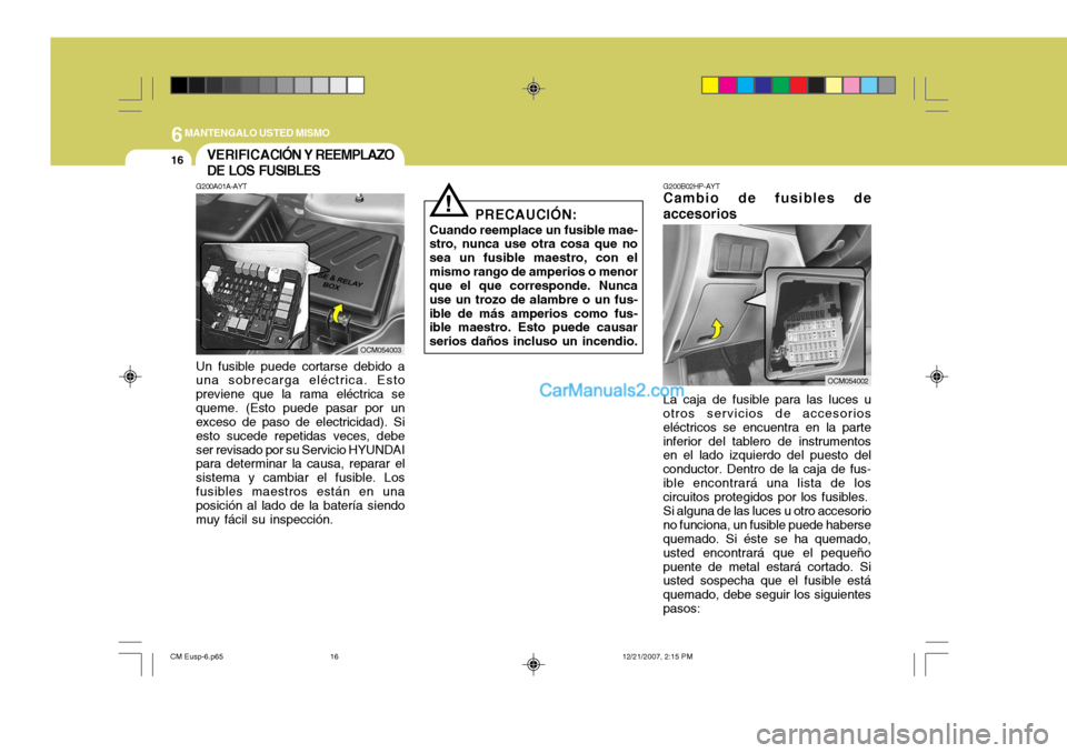 Hyundai Santa Fe 2008  Manual del propietario (in Spanish) 6MANTENGALO USTED MISMO
16
G200B02HP-AYT
Cambio de fusibles de accesorios
OCM054002
La caja de fusible para las luces u
otros servicios de accesorios eléctricos se encuentra en la parteinferior del t