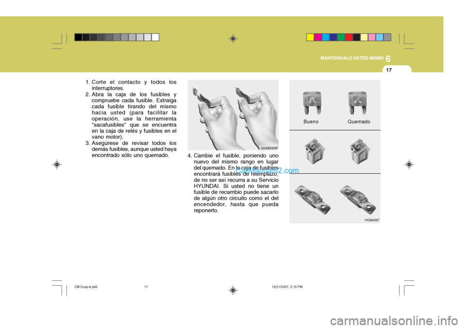 Hyundai Santa Fe 2008  Manual del propietario (in Spanish) 6
MANTENGALO USTED MISMO
17
4. Cambie el fusible, poniendo uno
nuevo del mismo rango en lugar del quemado. En la caja de fusibles encontrará fusibles de reemplazo, de no ser así recurra a su Servici