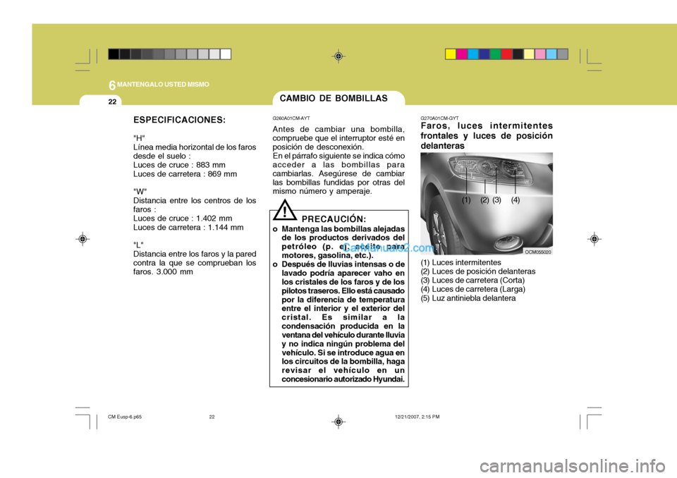 Hyundai Santa Fe 2008  Manual del propietario (in Spanish) 6MANTENGALO USTED MISMO
22CAMBIO DE BOMBILLAS
G260A01CM-AYT Antes de cambiar una bombilla,
compruebe que el interruptor esté en posición de desconexión.
En el párrafo siguiente se indica cómo
acc