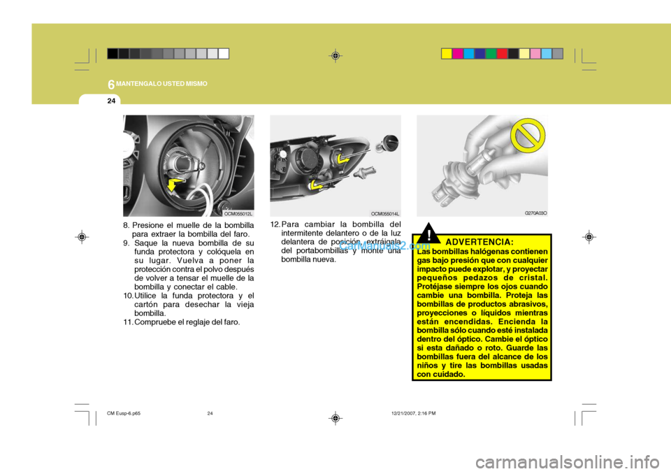 Hyundai Santa Fe 2008  Manual del propietario (in Spanish) 6MANTENGALO USTED MISMO
24
!ADVERTENCIA:
Las bombillas halógenas contienen gas bajo presión que con cualquierimpacto puede explotar, y proyectar pequeños pedazos de cristal. Protéjase siempre los 