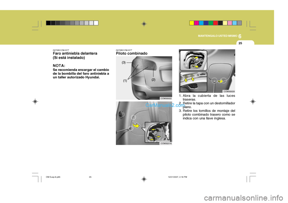 Hyundai Santa Fe 2008 Manual del propietario (in Spanish) 6
MANTENGALO USTED MISMO
25
G270B01CM-GYT
Piloto combinado
OCM055022
OCM052016
G270K01CM-GYT
Faro antiniebla delantera (Si está instalado)
NOTA: Se recomienda encargar el cambio de la bombilla del fa Hyundai Santa Fe 2008 Manual del propietario (in Spanish) 6
MANTENGALO USTED MISMO
25
G270B01CM-GYT
Piloto combinado
OCM055022
OCM052016
G270K01CM-GYT
Faro antiniebla delantera (Si está instalado)
NOTA: Se recomienda encargar el cambio de la bombilla del fa