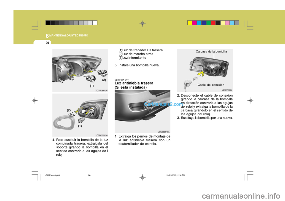 Hyundai Santa Fe 2008 Manual del propietario (in Spanish) 6MANTENGALO USTED MISMO
26
2. Desconecte el cable de conexióngirando la carcasa de la bombilla en dirección contraria a las agujasdel reloj y extraiga la bombilla de la carcasa girándolo en el sent Hyundai Santa Fe 2008 Manual del propietario (in Spanish) 6MANTENGALO USTED MISMO
26
2. Desconecte el cable de conexióngirando la carcasa de la bombilla en dirección contraria a las agujasdel reloj y extraiga la bombilla de la carcasa girándolo en el sent