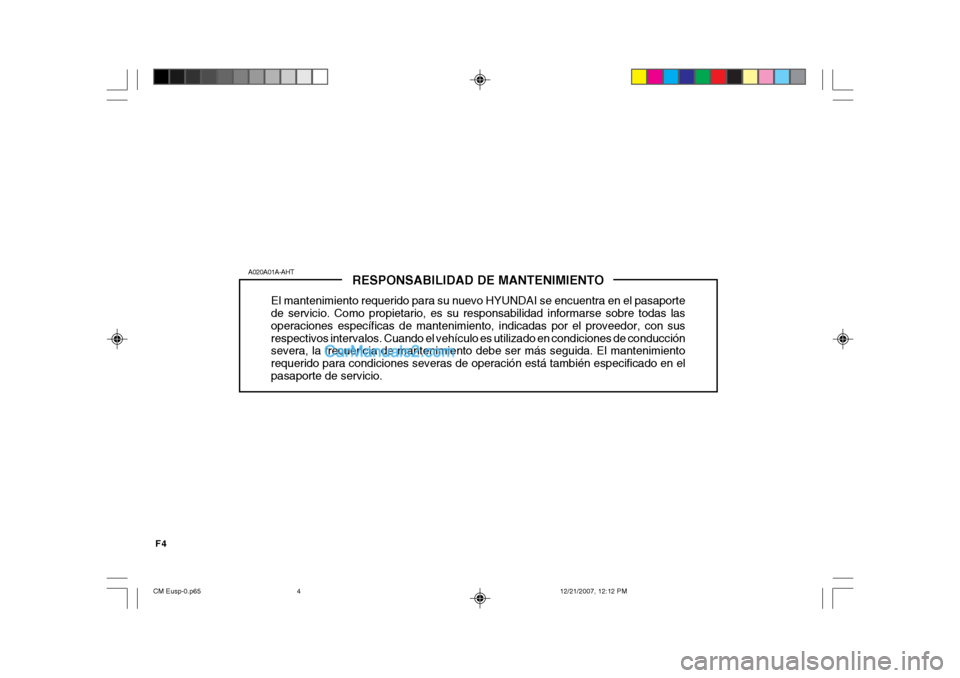 Hyundai Santa Fe 2008 Manual del propietario (in Spanish) F4
RESPONSABILIDAD DE MANTENIMIENTO
El mantenimiento requerido para su nuevo HYUNDAI se encuentra en el pasaporte de servicio. Como propietario, es su responsabilidad informarse sobre todas las operac Hyundai Santa Fe 2008 Manual del propietario (in Spanish) F4
RESPONSABILIDAD DE MANTENIMIENTO
El mantenimiento requerido para su nuevo HYUNDAI se encuentra en el pasaporte de servicio. Como propietario, es su responsabilidad informarse sobre todas las operac