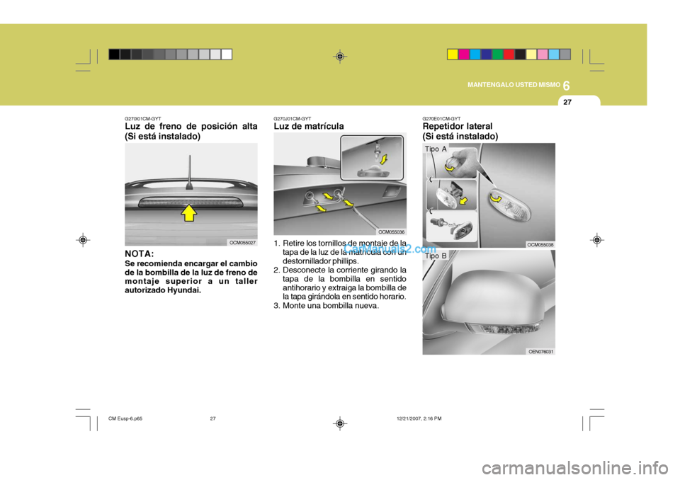 Hyundai Santa Fe 2008  Manual del propietario (in Spanish) 6
MANTENGALO USTED MISMO
27
G270I01CM-GYT
Luz de freno de posición alta (Si está instalado)
NOTA: Se recomienda encargar el cambio de la bombilla de la luz de freno de montaje superior a un taller a