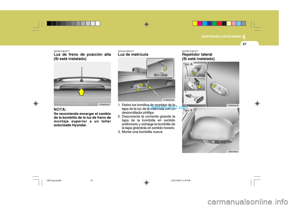 Hyundai Santa Fe 2008 Manual del propietario (in Spanish) 6
MANTENGALO USTED MISMO
27
G270I01CM-GYT
Luz de freno de posición alta (Si está instalado)
NOTA: Se recomienda encargar el cambio de la bombilla de la luz de freno de montaje superior a un taller a Hyundai Santa Fe 2008 Manual del propietario (in Spanish) 6
MANTENGALO USTED MISMO
27
G270I01CM-GYT
Luz de freno de posición alta (Si está instalado)
NOTA: Se recomienda encargar el cambio de la bombilla de la luz de freno de montaje superior a un taller a