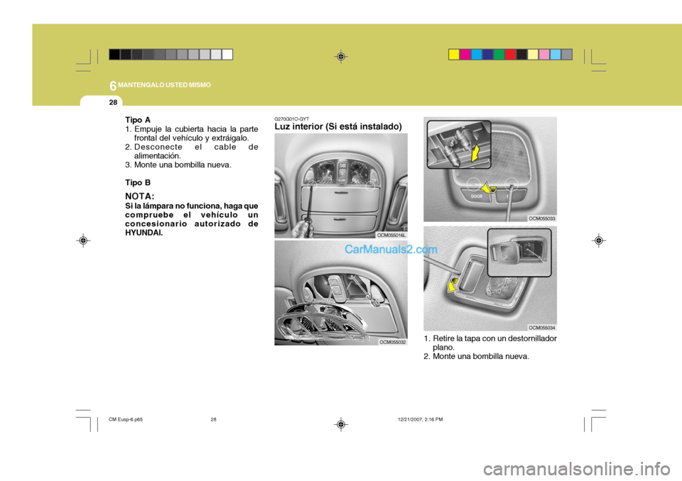 Hyundai Santa Fe 2008 Manual del propietario (in Spanish) 6MANTENGALO USTED MISMO
28
OCM055033
OCM055034
G270G01O-GYT
Luz interior (Si está instalado)
OCM055016L
OCM055032 1. Retire la tapa con un destornillador
plano.
2. Monte una bombilla nueva.
Tipo A
1 Hyundai Santa Fe 2008 Manual del propietario (in Spanish) 6MANTENGALO USTED MISMO
28
OCM055033
OCM055034
G270G01O-GYT
Luz interior (Si está instalado)
OCM055016L
OCM055032 1. Retire la tapa con un destornillador
plano.
2. Monte una bombilla nueva.
Tipo A
1